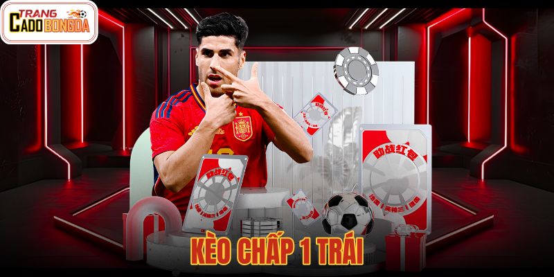 Kèo Chấp 1 Trái - Cách Tính Thắng Thua Hoàn Tiền Chuẩn