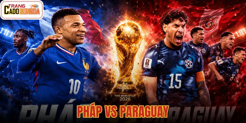 04:00 05/07 Nhận Định Pháp Vs Paraguay: Chênh Lệch Đẳng Cấp - Vòng 1/8 World Cup 2026